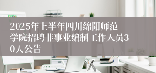 2025年上半年四川绵阳师范学院招聘非事业编制工作人员30人公告