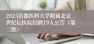 2025首都医科大学附属北京世纪坛医院招聘19人公告（第三批）