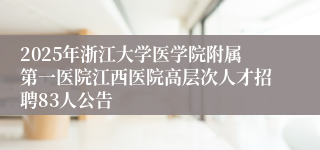 2025年浙江大学医学院附属第一医院江西医院高层次人才招聘83人公告