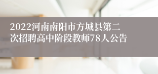 2022河南南阳市方城县第二次招聘高中阶段教师78人公告
