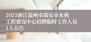 2025浙江温州市瑞安市水利工程建设中心招聘临时工作人员1人公告