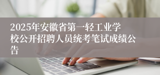 2025年安徽省第一轻工业学校公开招聘人员统考笔试成绩公告