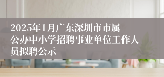 2025年1月广东深圳市市属公办中小学招聘事业单位工作人员拟聘公示
