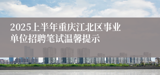2025上半年重庆江北区事业单位招聘笔试温馨提示