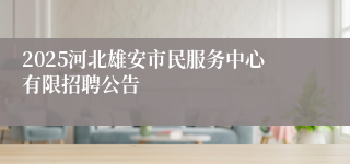 2025河北雄安市民服务中心有限招聘公告