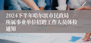 2024下半年哈尔滨市民政局所属事业单位招聘工作人员体检通知