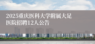 2025重庆医科大学附属大足医院招聘12人公告