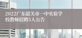 2022广东韶关市一中实验学校教师招聘5人公告