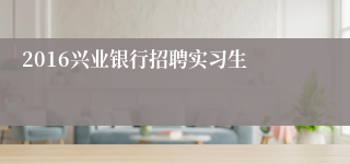 2016兴业银行招聘实习生