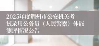 2025年度荆州市公安机关考试录用公务员（人民警察）体能测评情况公告