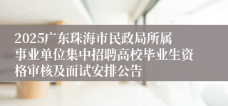 2025广东珠海市民政局所属事业单位集中招聘高校毕业生资格审核及面试安排公告