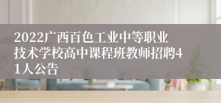 2022广西百色工业中等职业技术学校高中课程班教师招聘41人公告