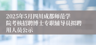 2025年5月四川成都师范学院考核招聘博士专职辅导员拟聘用人员公示