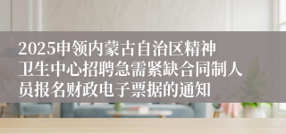 2025申领内蒙古自治区精神卫生中心招聘急需紧缺合同制人员报名财政电子票据的通知