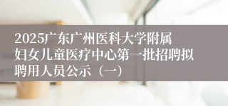 2025广东广州医科大学附属妇女儿童医疗中心第一批招聘拟聘用人员公示（一）
