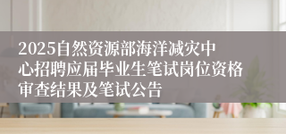 2025自然资源部海洋减灾中心招聘应届毕业生笔试岗位资格审查结果及笔试公告