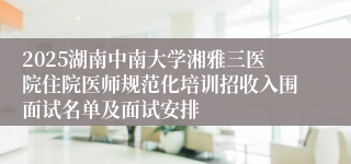 2025湖南中南大学湘雅三医院住院医师规范化培训招收入围面试名单及面试安排