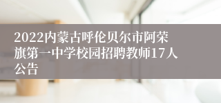 2022内蒙古呼伦贝尔市阿荣旗第一中学校园招聘教师17人公告