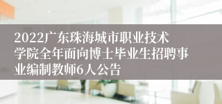 2022广东珠海城市职业技术学院全年面向博士毕业生招聘事业编制教师6人公告