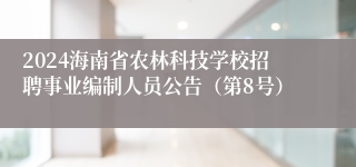 2024海南省农林科技学校招聘事业编制人员公告（第8号）