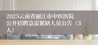2025云南省丽江市中医医院公开招聘急需紧缺人员公告（3人）