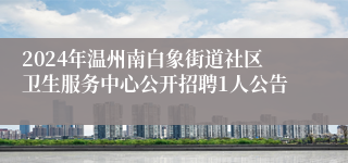 2024年温州南白象街道社区卫生服务中心公开招聘1人公告