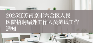 2025江苏南京市六合区人民医院招聘编外工作人员笔试工作通知