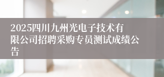 2025四川九州光电子技术有限公司招聘采购专员测试成绩公告