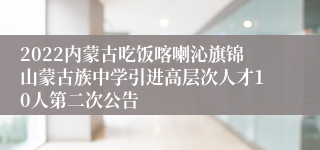 2022内蒙古吃饭喀喇沁旗锦山蒙古族中学引进高层次人才10人第二次公告