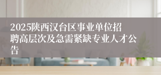 2025陕西汉台区事业单位招聘高层次及急需紧缺专业人才公告