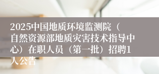 2025中国地质环境监测院（自然资源部地质灾害技术指导中心）在职人员（第一批）招聘1人公告