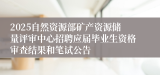 2025自然资源部矿产资源储量评审中心招聘应届毕业生资格审查结果和笔试公告