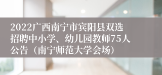 2022广西南宁市宾阳县双选招聘中小学、幼儿园教师75人公告（南宁师范大学会场）