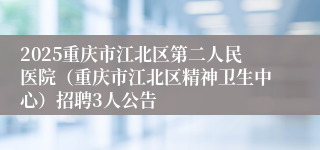 2025重庆市江北区第二人民医院（重庆市江北区精神卫生中心）招聘3人公告
