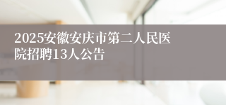 2025安徽安庆市第二人民医院招聘13人公告