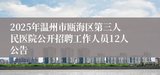 2025年温州市瓯海区第三人民医院公开招聘工作人员12人公告