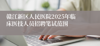 赣江新区人民医院2025年临床医技人员招聘笔试范围