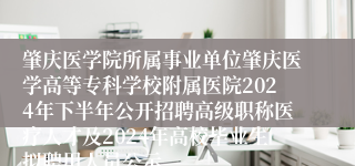 肇庆医学院所属事业单位肇庆医学高等专科学校附属医院2024年下半年公开招聘高级职称医疗人才及2024年高校毕业生拟聘用人员公示