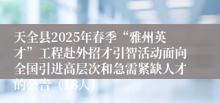 天全县2025年春季“雅州英才”工程赴外招才引智活动面向全国引进高层次和急需紧缺人才的公告（18人）