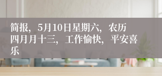 简报，5月10日星期六，农历四月月十三，工作愉快，平安喜乐