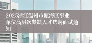 2025浙江温州市瓯海区事业单位高层次紧缺人才选聘面试通知