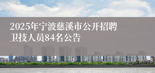 2025年宁波慈溪市公开招聘卫技人员84名公告