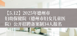 【5.12】2025年德州市妇幼保健院（德州市妇女儿童医院）公开招聘备案制34人报名入口