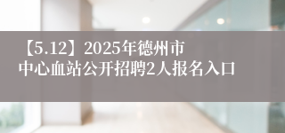 【5.12】2025年德州市中心血站公开招聘2人报名入口