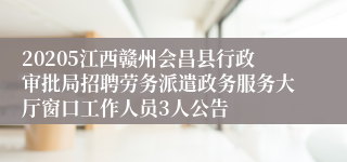 20205江西赣州会昌县行政审批局招聘劳务派遣政务服务大厅窗口工作人员3人公告