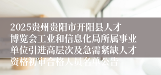 2025贵州贵阳市开阳县人才博览会工业和信息化局所属事业单位引进高层次及急需紧缺人才资格初审合格人员名单公告