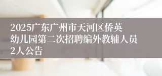 2025广东广州市天河区侨英幼儿园第二次招聘编外教辅人员2人公告