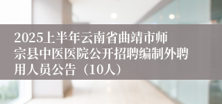 2025上半年云南省曲靖市师宗县中医医院公开招聘编制外聘用人员公告（10人）