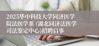 2025华中科技大学同济医学院法医学系 (湖北同济法医学司法鉴定中心)招聘启事