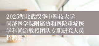 2025湖北武汉华中科技大学同济医学院附属协和医院重症医学科尚游教授团队专职研究人员招聘公告